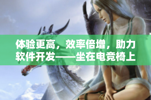 體驗(yàn)更高，效率倍增，助力軟件開發(fā)——坐在電競椅上打造高質(zhì)量代碼