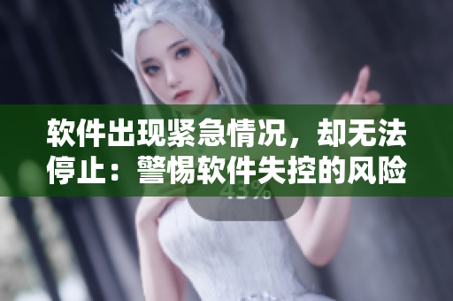 軟件出現(xiàn)緊急情況，卻無(wú)法停止：警惕軟件失控的風(fēng)險(xiǎn)！