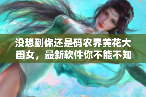 沒(méi)想到你還是碼農(nóng)界黃花大閨女，最新軟件你不能不知道！