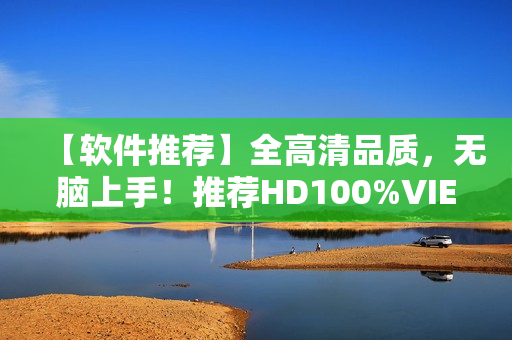 【軟件推薦】全高清品質，無腦上手！推薦HD100%VIEDIOSI！