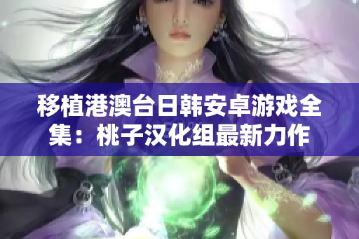 移植港澳臺日韓安卓游戲全集：桃子漢化組最新力作