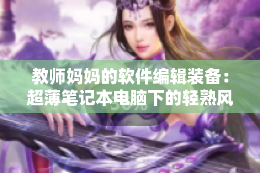 教師媽媽的軟件編輯裝備：超薄筆記本電腦下的輕熟風(fēng)連衣裙