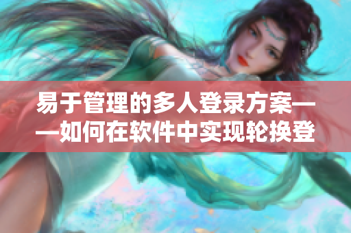 易于管理的多人登錄方案——如何在軟件中實現輪換登錄方式