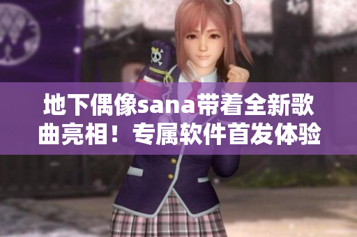 地下偶像sana帶著全新歌曲亮相！專屬軟件首發(fā)體驗限時開放