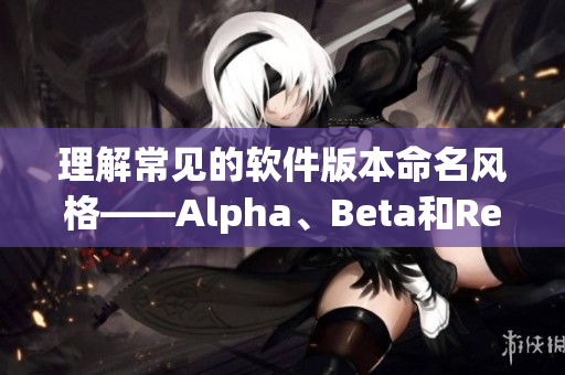 理解常見的軟件版本命名風格——Alpha、Beta和Release