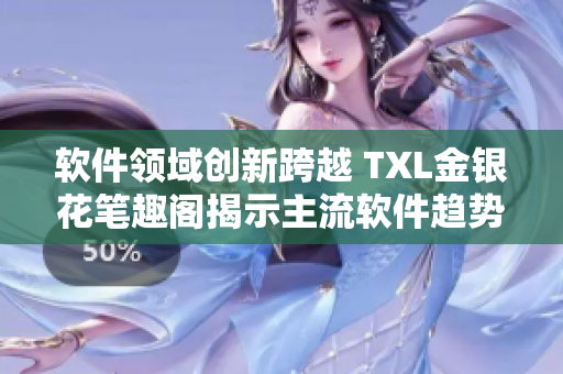 軟件領(lǐng)域創(chuàng)新跨越 TXL金銀花筆趣閣揭示主流軟件趨勢