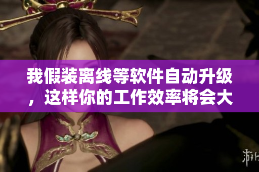 我假裝離線等軟件自動升級，這樣你的工作效率將會大大提升