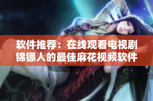 軟件推薦：在線觀看電視劇錦鏢人的最佳麻花視頻軟件