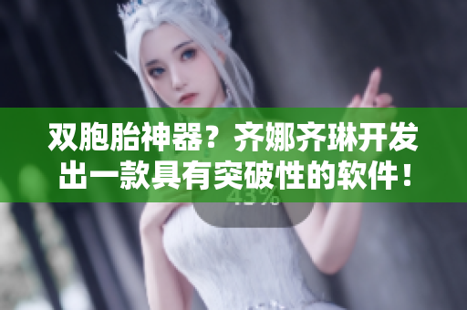 雙胞胎神器？齊娜齊琳開發(fā)出一款具有突破性的軟件！