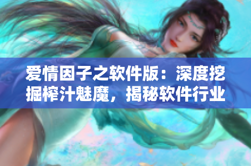 愛情因子之軟件版：深度挖掘榨汁魅魔，揭秘軟件行業(yè)的獨特魅力