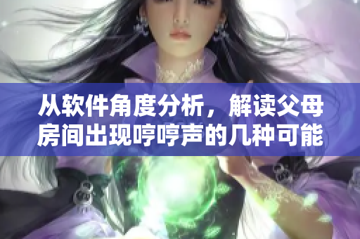 從軟件角度分析，解讀父母房間出現(xiàn)哼哼聲的幾種可能原因