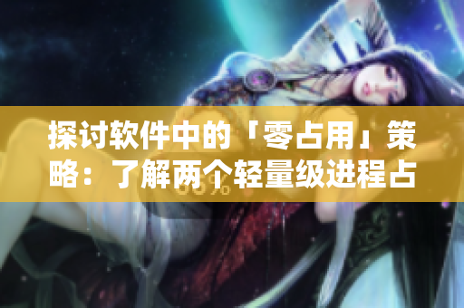 探討軟件中的「零占用」策略：了解兩個輕量級進程占用系統(tǒng)資源的優(yōu)勢
