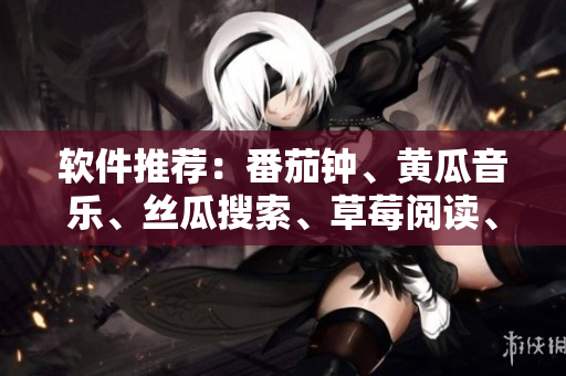 軟件推薦：番茄鐘、黃瓜音樂、絲瓜搜索、草莓閱讀、秋葵計算機大全