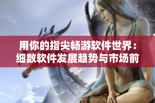 用你的指尖暢游軟件世界：細數軟件發(fā)展趨勢與市場前景