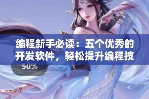 編程新手必讀：五個優(yōu)秀的開發(fā)軟件，輕松提升編程技能