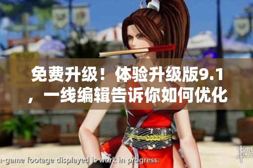 免費升級！體驗升級版9.1，一線編輯告訴你如何優(yōu)化軟件！