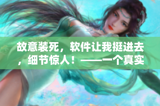 故意裝死，軟件讓我挺進去，細節(jié)驚人！——一個真實的用戶體驗