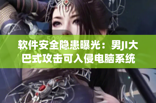 軟件安全隱患曝光：男JI大巴式攻擊可入侵電腦系統(tǒng)