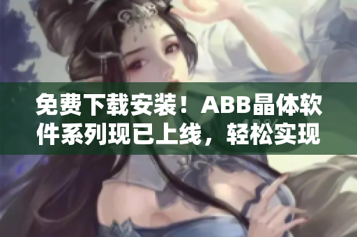 免費下載安裝！ABB晶體軟件系列現已上線，輕松實現高效能耗管理
