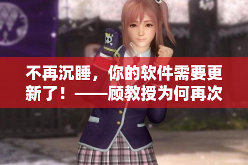 不再沉睡，你的軟件需要更新了！——顧教授為何再次提醒我們