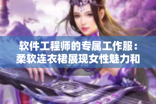 軟件工程師的專屬工作服：柔軟連衣裙展現(xiàn)女性魅力和專業(yè)素養(yǎng)