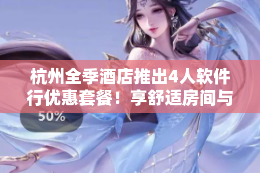 杭州全季酒店推出4人軟件行優(yōu)惠套餐！享舒適房間與高速網(wǎng)絡(luò)！