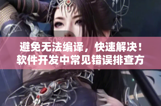 避免無法編譯，快速解決！軟件開發(fā)中常見錯誤排查方法