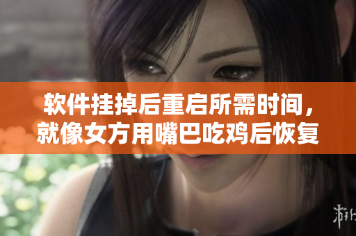 軟件掛掉后重啟所需時間，就像女方用嘴巴吃雞后恢復一樣多久？