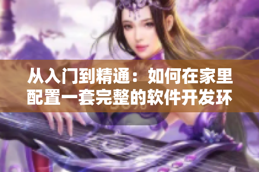 從入門到精通：如何在家里配置一套完整的軟件開發(fā)環(huán)境