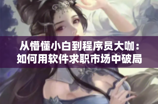 從懵懂小白到程序員大咖：如何用軟件求職市場中破局？