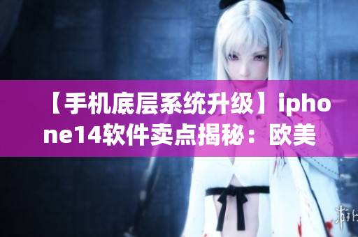 【手機(jī)底層系統(tǒng)升級(jí)】iphone14軟件賣點(diǎn)揭秘：歐美日韓價(jià)格大盤點(diǎn)