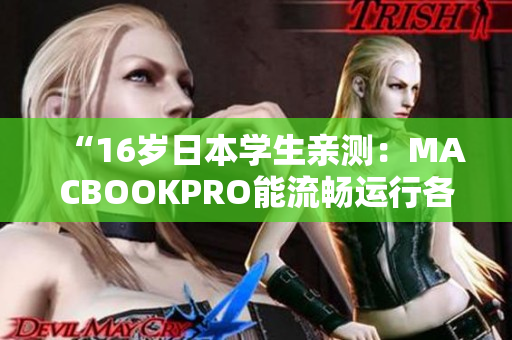 “16歲日本學生親測：MACBOOKPRO能流暢運行各類軟件！”