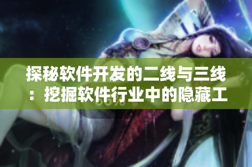探秘軟件開發(fā)的二線與三線：挖掘軟件行業(yè)中的隱藏工程師和創(chuàng)新熱點