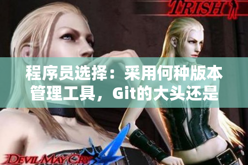 程序員選擇：采用何種版本管理工具，Git的大頭還是小頭？