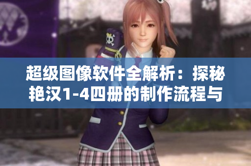 超級(jí)圖像軟件全解析：探秘艷漢1-4四冊(cè)的制作流程與技術(shù)招數(shù)