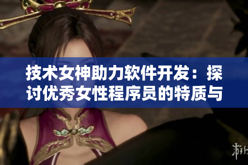 技術(shù)女神助力軟件開發(fā)：探討優(yōu)秀女性程序員的特質(zhì)與應(yīng)用場(chǎng)景