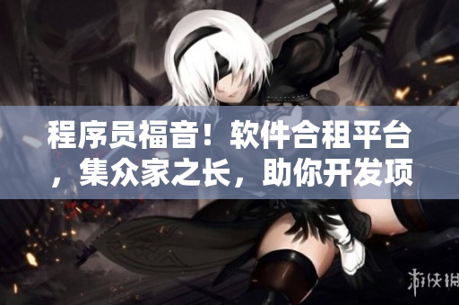 程序員福音！軟件合租平臺(tái)，集眾家之長，助你開發(fā)項(xiàng)目，添新技能！