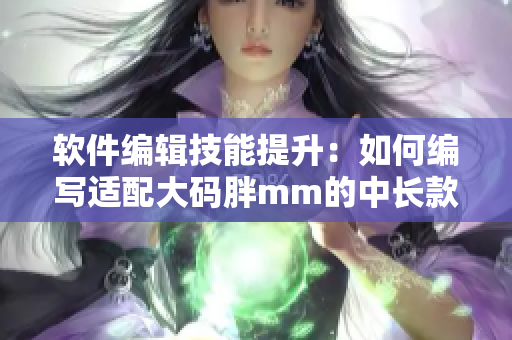 軟件編輯技能提升：如何編寫適配大碼胖mm的中長款連衣裙軟件？