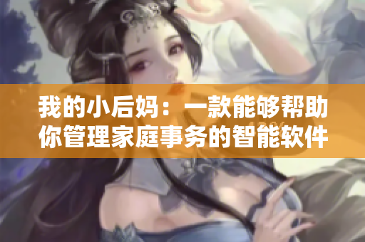 我的小后媽：一款能夠幫助你管理家庭事務(wù)的智能軟件