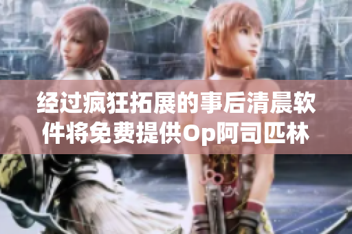 經(jīng)過瘋狂拓展的事后清晨軟件將免費(fèi)提供Op阿司匹林全文閱讀功能