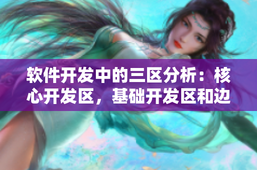 軟件開發(fā)中的三區(qū)分析：核心開發(fā)區(qū)，基礎(chǔ)開發(fā)區(qū)和邊緣開發(fā)區(qū)