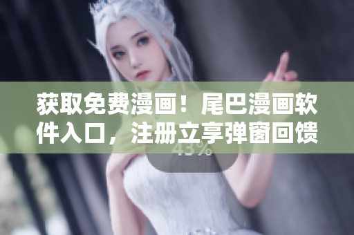 獲取免費(fèi)漫畫！尾巴漫畫軟件入口，注冊立享彈窗回饋！