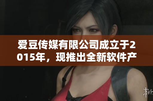 愛豆傳媒有限公司成立于2015年，現(xiàn)推出全新軟件產(chǎn)品！