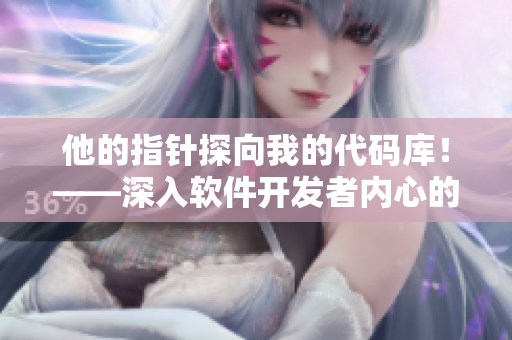 他的指針探向我的代碼庫！——深入軟件開發(fā)者內(nèi)心的編程情感故事。