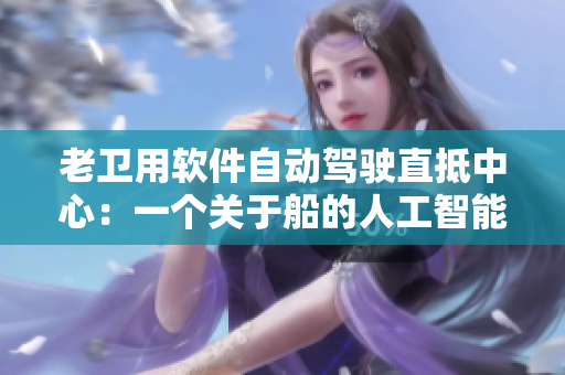 老衛(wèi)用軟件自動駕駛直抵中心：一個關(guān)于船的人工智能故事