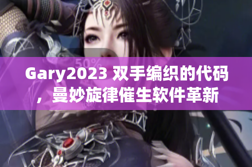 Gary2023 雙手編織的代碼，曼妙旋律催生軟件革新