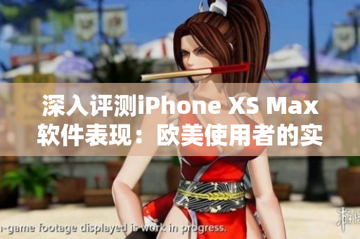 深入評測iPhone XS Max軟件表現(xiàn)：歐美使用者的實(shí)際體驗(yàn)