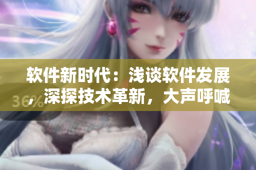 軟件新時代：淺談軟件發(fā)展，深探技術革新，大聲呼喊未來