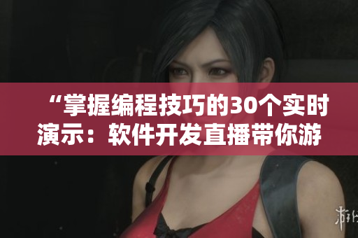 “掌握編程技巧的30個實時演示：軟件開發(fā)直播帶你游刃有余”
