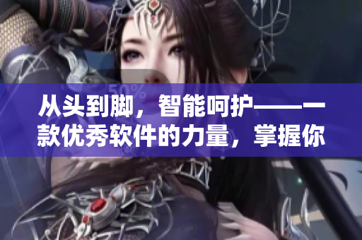 從頭到腳，智能呵護——一款優(yōu)秀軟件的力量，掌握你的身體健康